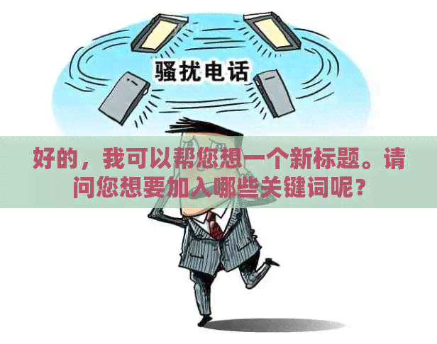 好的，我可以帮您想一个新标题。请问您想要加入哪些关键词呢？