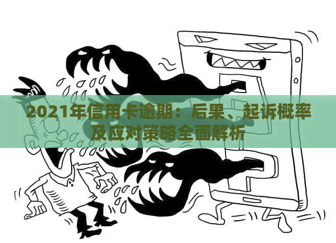 2021年信用卡逾期：后果、起诉概率及应对策略全面解析