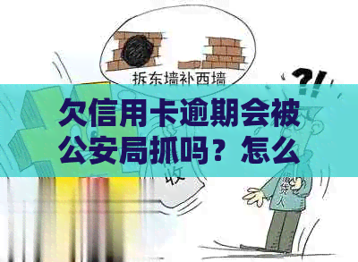 欠信用卡逾期会被公安局抓吗？怎么处理？