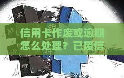 信用卡作废或逾期怎么处理？已废信用卡还款方法