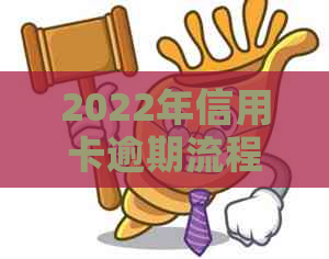 2022年信用卡逾期流程：怎么办，最新标准与政策解析