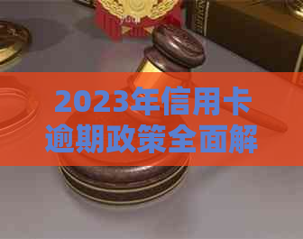 2023年信用卡逾期政策全面解析：如何避免逾期、后果及解决方案