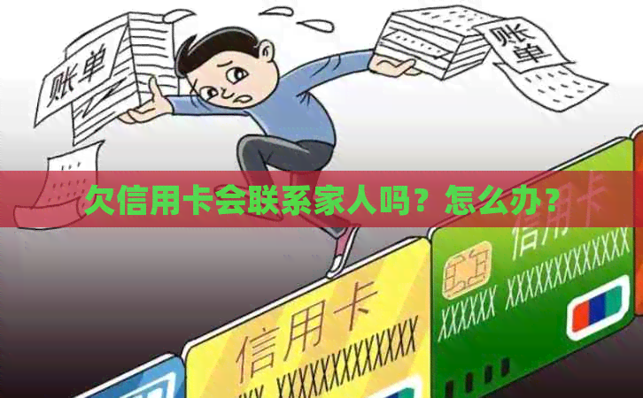 欠信用卡会联系家人吗？怎么办？