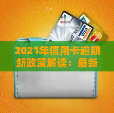 2021年信用卡逾期新政策解读：最新规定与影响全解析