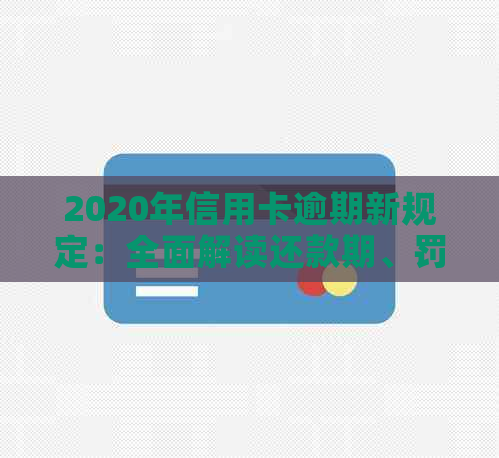 2020年信用卡逾期新规定：全面解读还款期、罚息减免与信用修复措