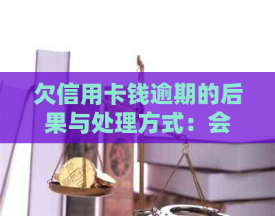 欠信用卡钱逾期的后果与处理方式：会扣银行卡钱吗？会冻结微信？