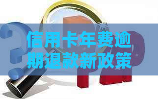 信用卡年费逾期退款新政策：2021年欠信用卡年费怎么办？