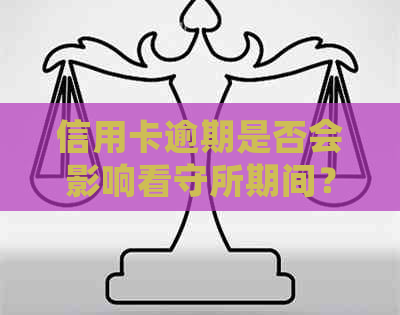 信用卡逾期是否会影响看守所期间？了解逾期可能带来的后果及应对策略