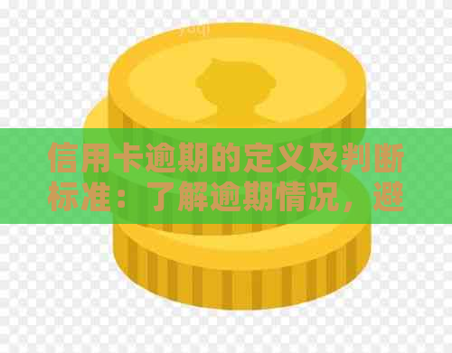 信用卡逾期的定义及判断标准：了解逾期情况，避免影响信用记录