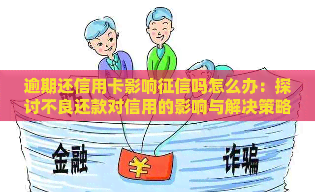 逾期还信用卡影响吗怎么办：探讨不良还款对信用的影响与解决策略