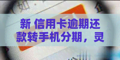 新 信用卡逾期还款转手机分期，灵活应对财务挑战