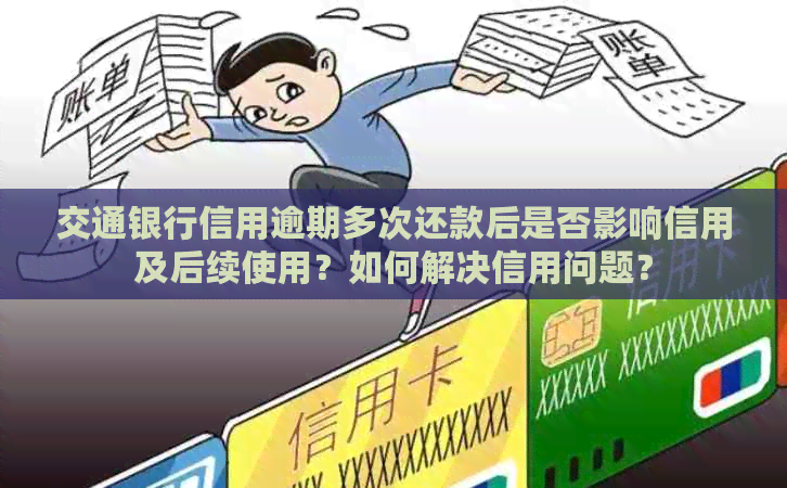 交通银行信用逾期多次还款后是否影响信用及后续使用？如何解决信用问题？