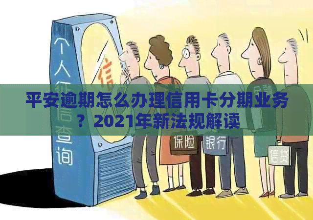 平安逾期怎么办理信用卡分期业务？2021年新法规解读