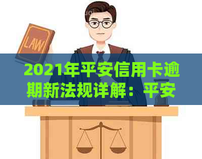 2021年平安信用卡逾期新法规详解：平安银行信用卡逾期相关规定与处理方式