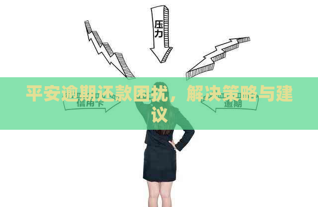 平安逾期还款困扰，解决策略与建议