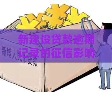 新建设贷款逾期记录的影响：多久会被记入信用报告，以及如何解决？