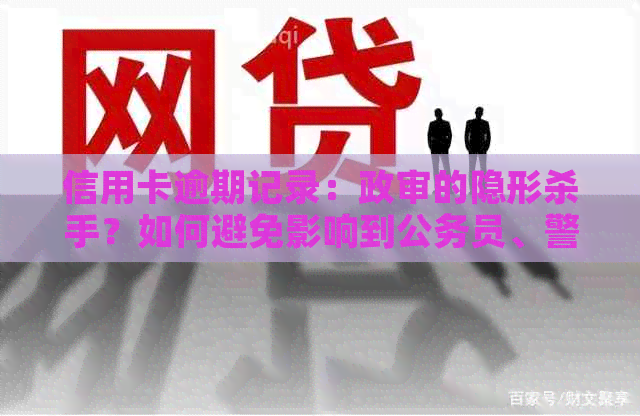 信用卡逾期记录：政审的隐形杀手？如何避免影响到公务员、警察等政审？