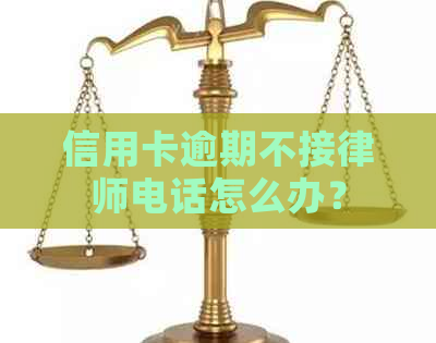 信用卡逾期不接律师电话怎么办？