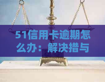 51信用卡逾期怎么办：解决措与建议