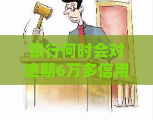 银行何时会对逾期6万多信用卡账户提起诉讼？