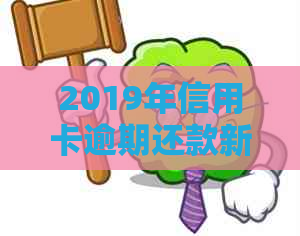 2019年信用卡逾期还款新规定：理解、影响及应对策略