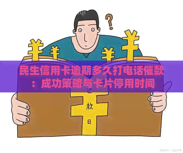 民生信用卡逾期多久打电话催款：成功策略与卡片停用时间