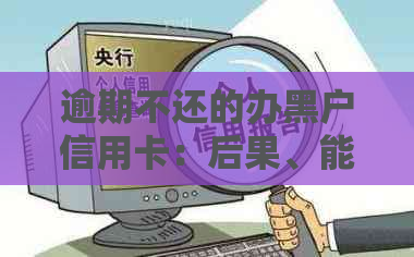 逾期不还的办黑户信用卡：后果、能否办理及身份证问题