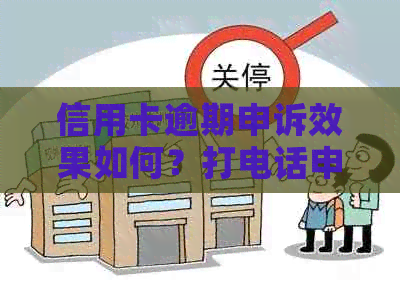 信用卡逾期申诉效果如何？打电话申诉是否有用？