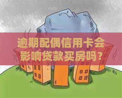 逾期配偶信用卡会影响贷款买房吗？解答房贷申请的关键问题