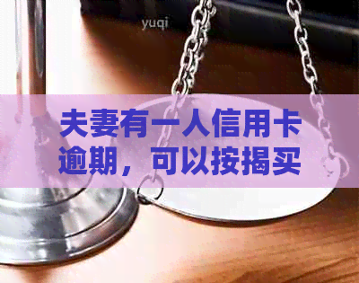 夫妻有一人信用卡逾期，可以按揭买房吗？