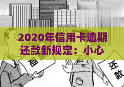 2020年信用卡逾期还款新规定：小心触犯法律，避免牢狱之灾！