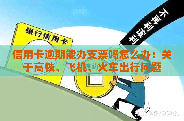 信用卡逾期能办支票吗怎么办：关于高铁、飞机、火车出行问题