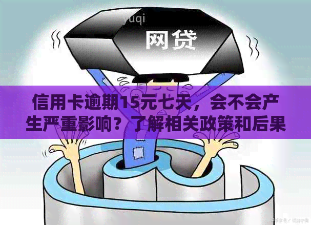 信用卡逾期15元七天，会不会产生严重影响？了解相关政策和后果！