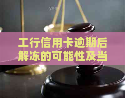 工行信用卡逾期后解冻的可能性及当前政策分析