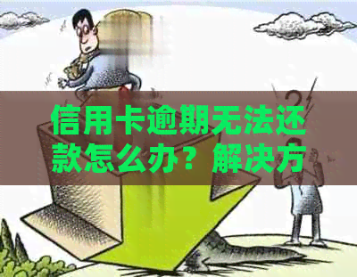 信用卡逾期无法还款怎么办？解决方法全面解析！