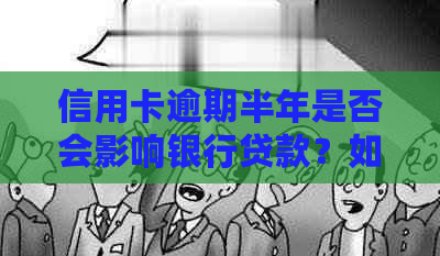 信用卡逾期半年是否会影响银行贷款？如何解决逾期问题以及对贷款的影响？