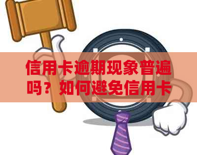 信用卡逾期现象普遍吗？如何避免信用卡逾期问题？