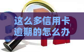 这么多信用卡逾期的怎么办：解决方法与原因分析