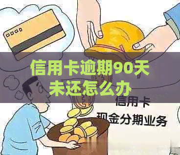 信用卡逾期90天未还怎么办