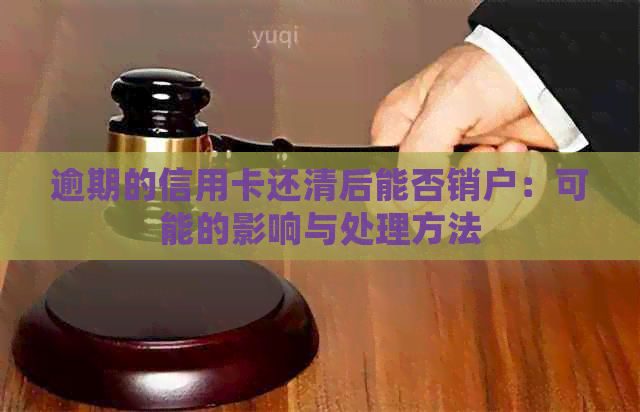 逾期的信用卡还清后能否销户：可能的影响与处理方法