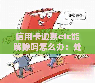 信用卡逾期etc能解除吗怎么办：处理方法及解冻步骤