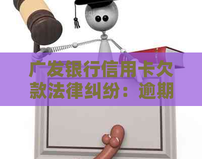 广发银行信用卡欠款法律纠纷：逾期律师函解读与应对策略