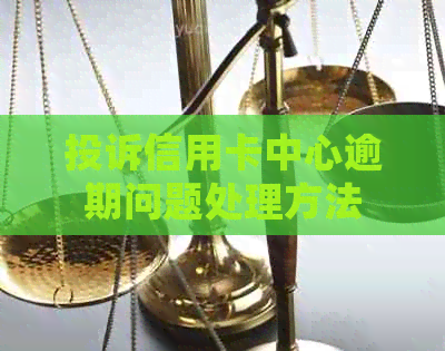 投诉信用卡中心逾期问题处理方法