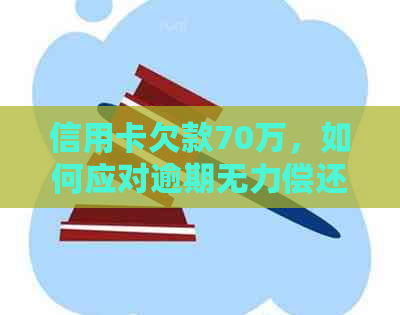 信用卡欠款70万，如何应对逾期无力偿还的困局？