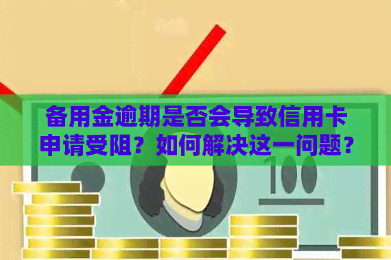 备用金逾期是否会导致信用卡申请受阻？如何解决这一问题？