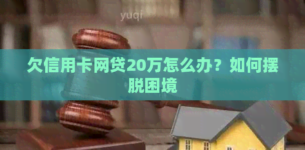 欠信用卡网贷20万怎么办？如何摆脱困境