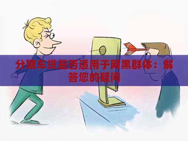 分期车贷是否适用于网黑群体：解答您的疑问