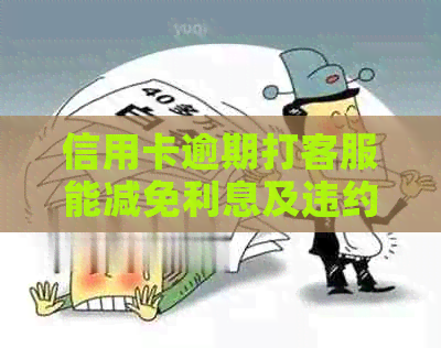 信用卡逾期打客服能减免利息及违约金吗？