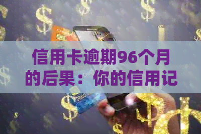 信用卡逾期96个月的后果：你的信用记录和未来贷款会受到怎样的影响？