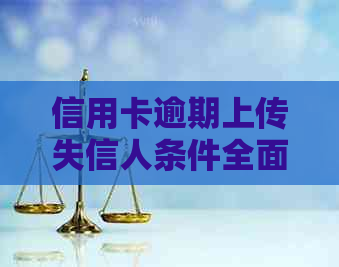 信用卡逾期上传失信人条件全面解析：如何避免上黑名单、解决方法及影响分析